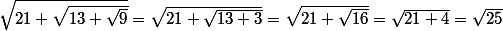\sqrt{21+\sqrt{13+\sqrt{9}}}=\sqrt{21+\sqrt{13+3}} = \sqrt{21+\sqrt{16}} =\sqrt{21+4}=\sqrt{25}